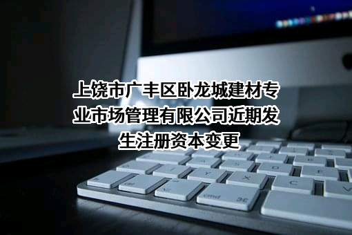上饶市广丰区卧龙城建材专业市场管理有限公司
