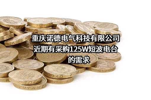 重庆诺德电气科技有限公司近期有采购125W短波电台的需求