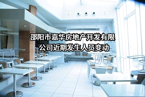 邵阳市嘉华房地产开发有限公司近期发生人员变动