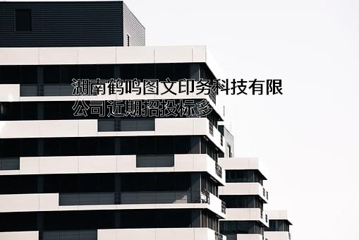 湖南鹤鸣图文印务科技有限公司近期招投标项目多