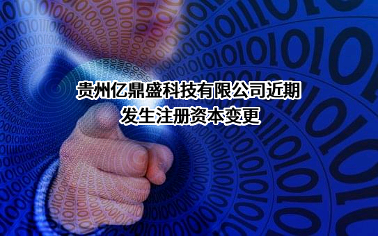 贵州亿鼎盛科技有限公司近期发生注册资本变更