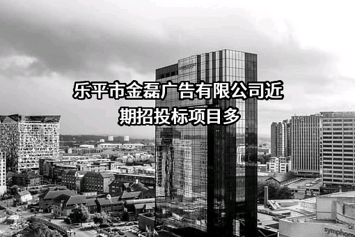 乐平市金磊广告有限公司近期招投标项目多