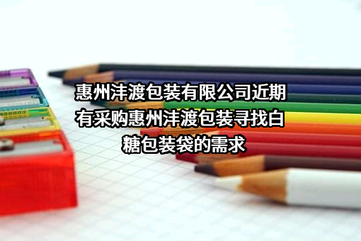 惠州沣渡包装有限公司近期有采购惠州沣渡包装寻找白糖包装袋的需求