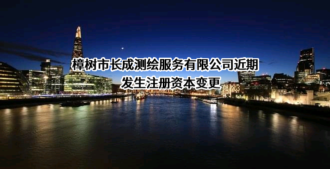 樟树市长成测绘服务有限公司近期发生注册资本变更