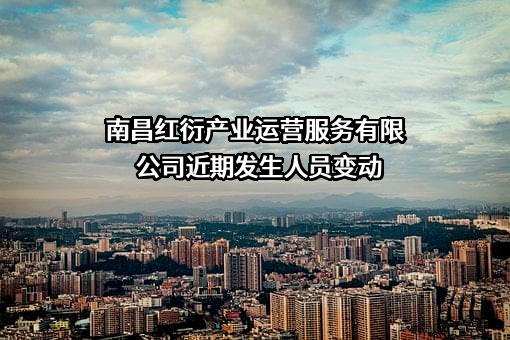 南昌红衍产业运营服务有限公司近期发生人员变动