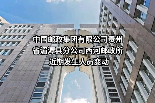 中国邮政集团有限公司贵州省湄潭县分公司西河邮政所近期发生人员变动