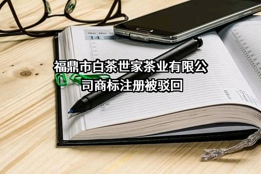 福鼎市白茶世家茶业有限公司商标注册被驳回