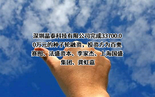 深圳晶泰科技有限公司完成33700.00万元的种子轮融资，投资方为百奥赛图、法盛资本、李家杰、上海国盛集团、龚虹嘉