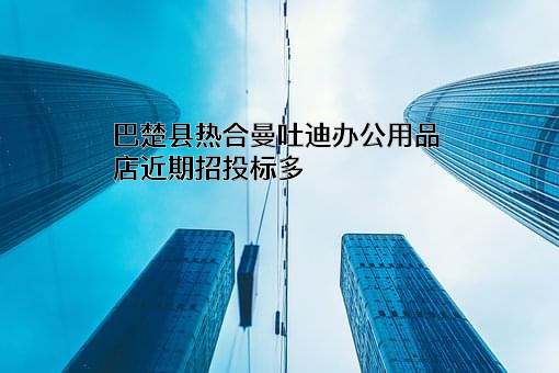 巴楚县热合曼吐迪办公用品店近期招投标项目多