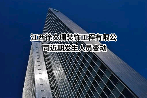 江西徐文珊装饰工程有限公司近期发生人员变动