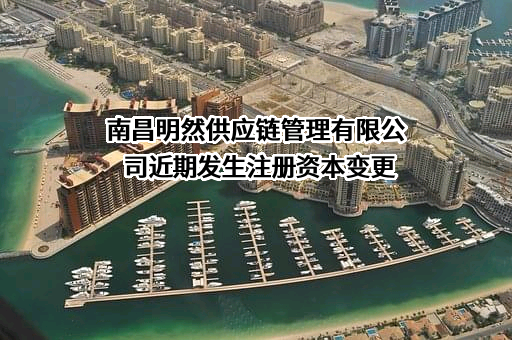 南昌明然供应链管理有限公司近期发生注册资本变更