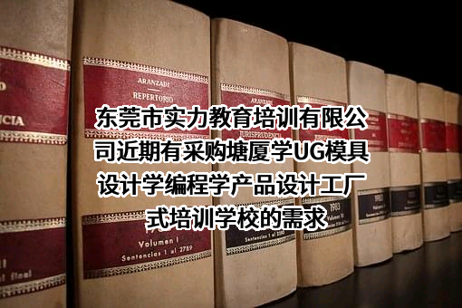 东莞市实力教育培训有限公司近期有采购塘厦学UG模具设计学编程学产品设计工厂式培训学校的需求