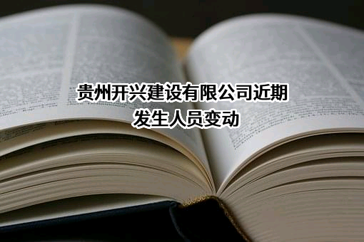 贵州开兴建设有限公司近期发生人员变动