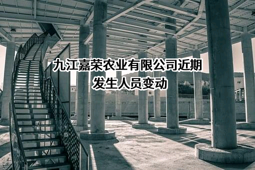 九江嘉荣农业有限公司近期发生人员变动