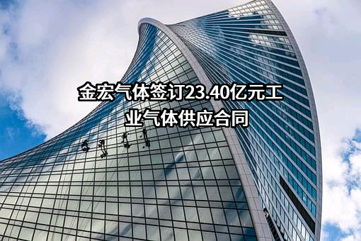金宏气体签订23.40亿元工业气体供应合同