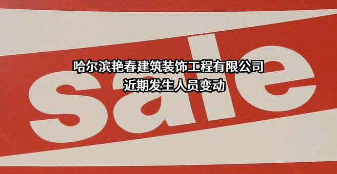 哈尔滨艳春建筑装饰工程有限公司近期发生人员变动