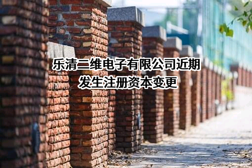 乐清二维电子有限公司近期发生注册资本变更