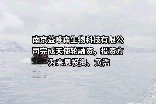 南京益唯森生物科技有限公司完成天使轮融资，投资方为来恩投资、黄浩