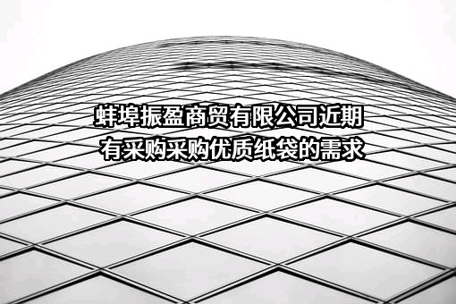 蚌埠振盈商贸有限公司近期有采购采购优质纸袋的需求