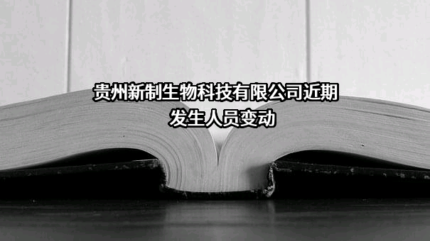 贵州新制生物科技有限公司近期发生人员变动