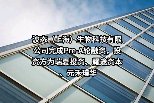 波态（上海）生物科技有限公司完成Pre-A轮融资，投资方为瑞夏投资、耀途资本、元禾璞华