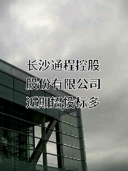 长沙通程控股股份有限公司近期招投标项目多