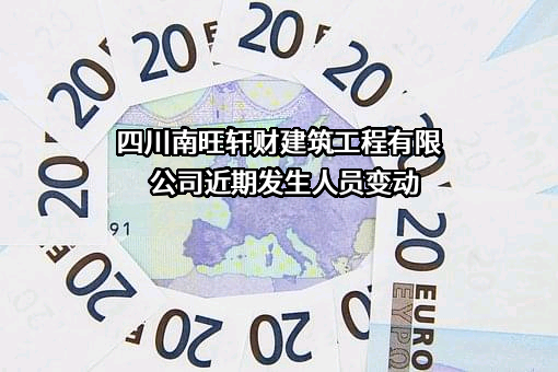 四川南旺轩财建筑工程有限公司近期发生人员变动