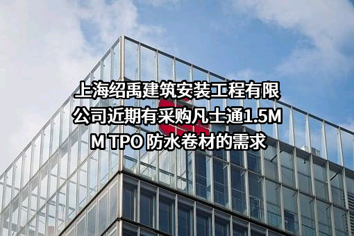 上海绍禹建筑安装工程有限公司近期有采购凡士通1.5MM TPO 防水卷材的需求