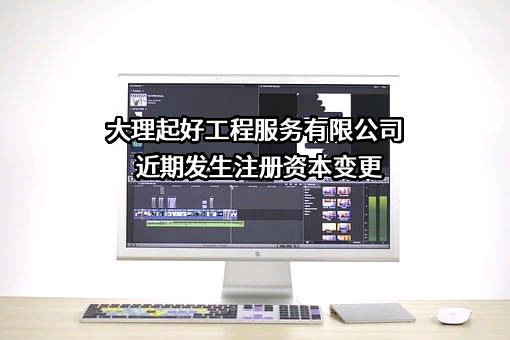 大理起好工程服务有限公司近期发生注册资本变更