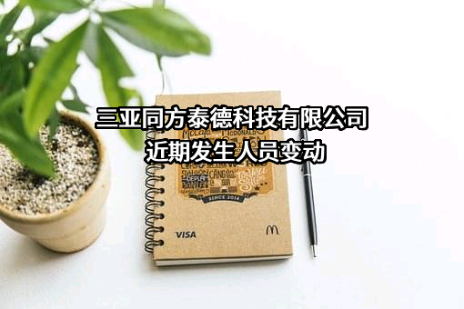 三亚同方泰德科技有限公司近期发生人员变动