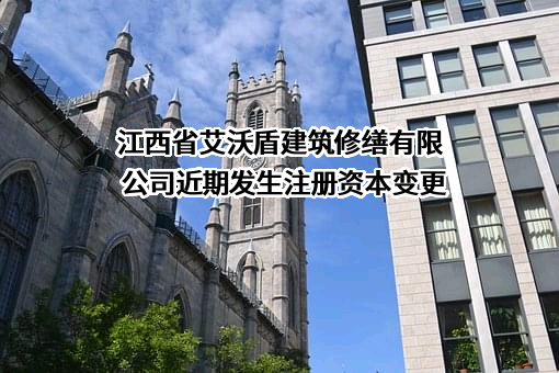 江西省艾沃盾建筑修缮有限公司近期发生注册资本变更