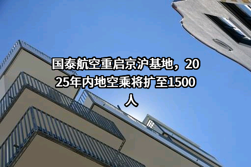 国泰航空重启京沪基地，2025年内地空乘将扩至1500人