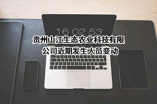 贵州山江生态农业科技有限公司近期发生人员变动