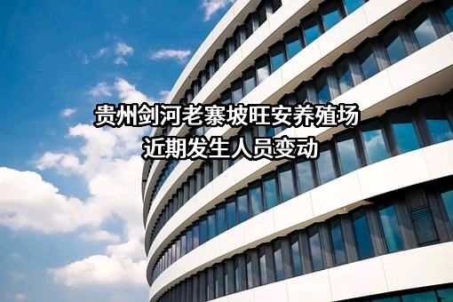 贵州剑河老寨坡旺安养殖场近期发生人员变动