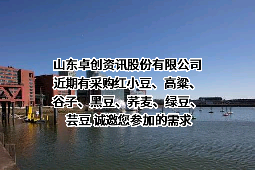 山东卓创资讯股份有限公司近期有采购红小豆、高粱、谷子、黑豆、荞麦、绿豆、芸豆 诚邀您参加的需求