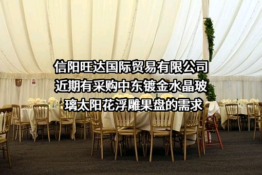 信阳旺达国际贸易有限公司近期有采购中东镀金水晶玻璃太阳花浮雕果盘的需求