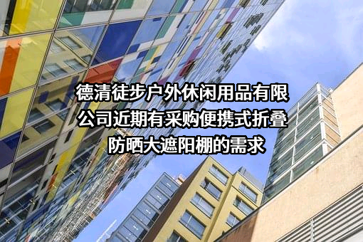 德清徒步户外休闲用品有限公司近期有采购便携式折叠防晒大遮阳棚的需求