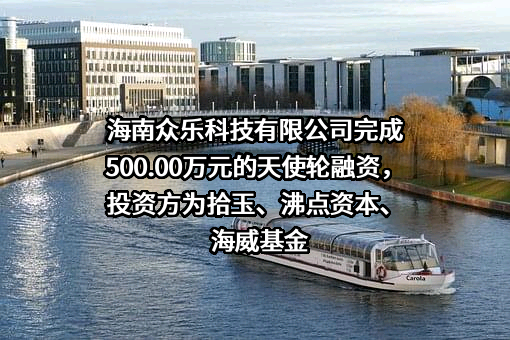 海南众乐科技有限公司完成500.00万元的天使轮融资，投资方为拾玉、沸点资本、海威基金