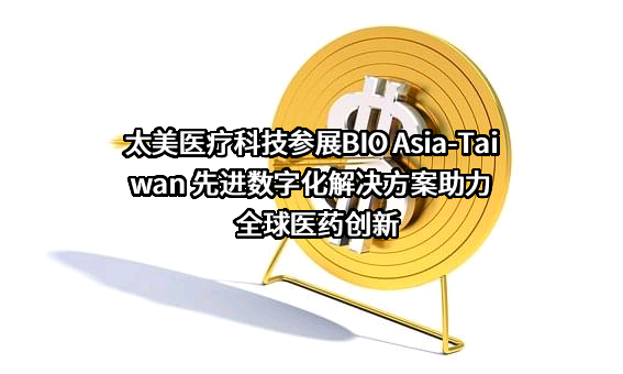 太美医疗科技参展BIO Asia-Taiwan 先进数字化解决方案助力全球医药创新