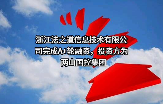 浙江法之道信息技术有限公司完成A+轮融资，投资方为两山国控集团