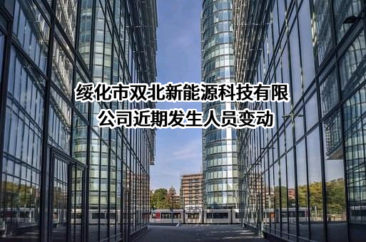 绥化市双北新能源科技有限公司近期发生人员变动