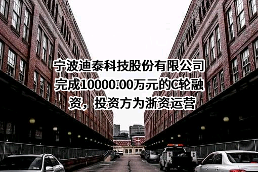 宁波迪泰科技股份有限公司完成10000.00万元的C轮融资，投资方为浙资运营