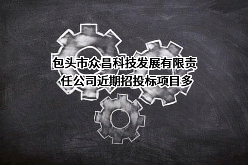 包头市众昌科技发展有限责任公司近期招投标项目多