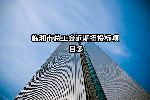 临湘市总工会近期招投标项目多