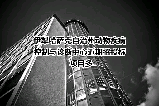 伊犁哈萨克自治州动物疾病控制与诊断中心