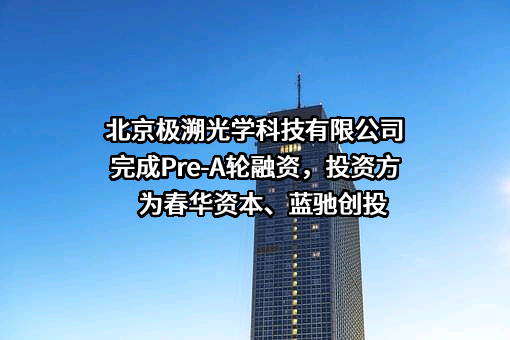 北京极溯光学科技有限公司完成Pre-A轮融资，投资方为春华资本、蓝驰创投