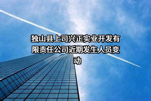 独山县上司兴正实业开发有限责任公司近期发生人员变动