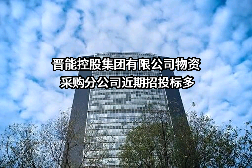 晋能控股集团有限公司物资采购分公司近期招投标项目多