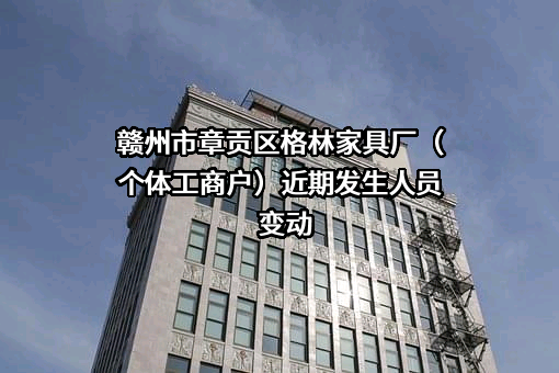 赣州市章贡区格林家具厂（个体工商户）近期发生人员变动