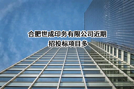 合肥世成印务有限公司近期招投标项目多